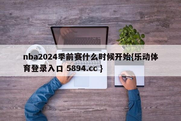 nba2024季前赛什么时候开始{乐动体育登录入口 5894.cc }