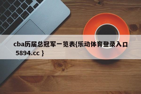 cba历届总冠军一览表{乐动体育登录入口 5894.cc }