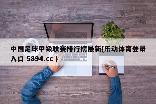 中国足球甲级联赛排行榜最新{乐动体育登录入口 5894.cc }