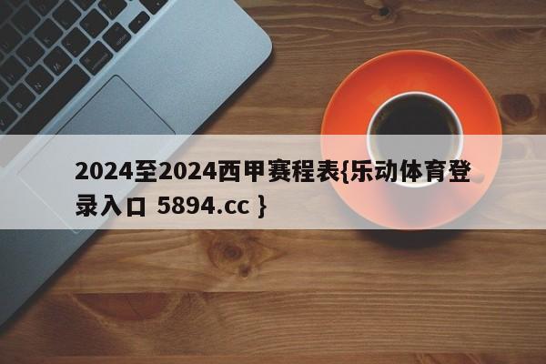 2024至2024西甲赛程表{乐动体育登录入口 5894.cc }