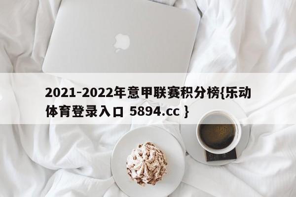 2021-2022年意甲联赛积分榜{乐动体育登录入口 5894.cc }