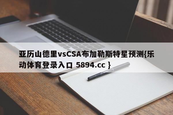 亚历山德里vsCSA布加勒斯特星预测{乐动体育登录入口 5894.cc }