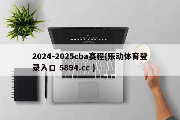 2024-2025cba赛程{乐动体育登录入口 5894.cc }