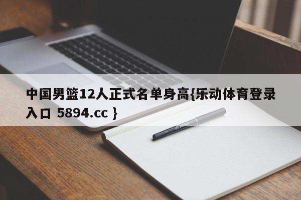 中国男篮12人正式名单身高{乐动体育登录入口 5894.cc }