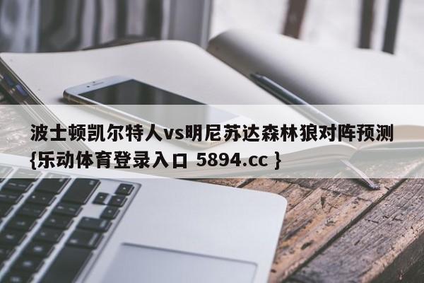 波士顿凯尔特人vs明尼苏达森林狼对阵预测{乐动体育登录入口 5894.cc }