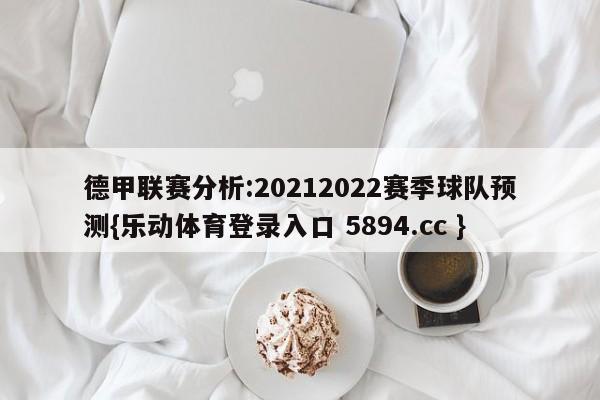 德甲联赛分析:20212022赛季球队预测{乐动体育登录入口 5894.cc }