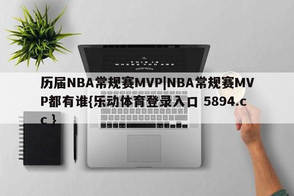 历届NBA常规赛MVP|NBA常规赛MVP都有谁{乐动体育登录入口 5894.cc }