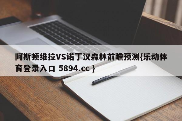 阿斯顿维拉VS诺丁汉森林前瞻预测{乐动体育登录入口 5894.cc }