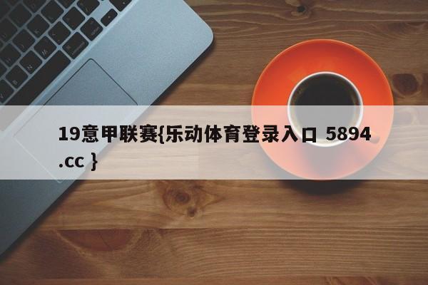 19意甲联赛{乐动体育登录入口 5894.cc }