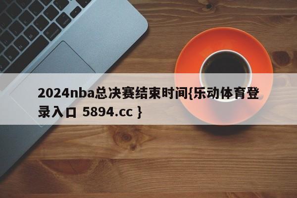 2024nba总决赛结束时间{乐动体育登录入口 5894.cc }