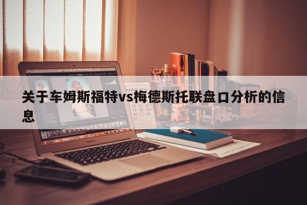 关于车姆斯福特vs梅德斯托联盘口分析的信息