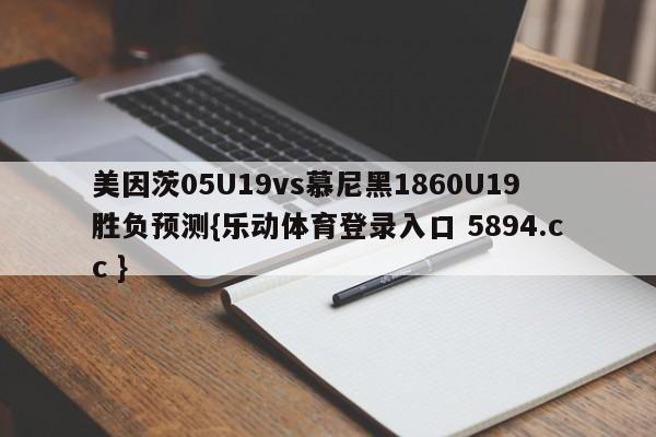 美因茨05U19vs慕尼黑1860U19胜负预测{乐动体育登录入口 5894.cc }