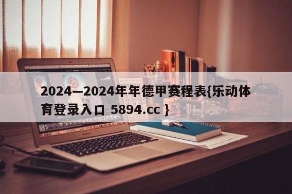 2024—2024年年德甲赛程表{乐动体育登录入口 5894.cc }