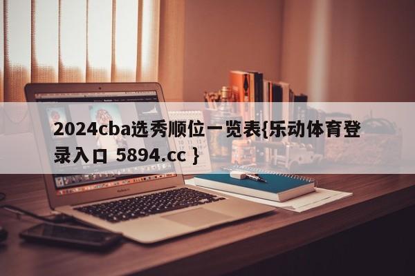 2024cba选秀顺位一览表{乐动体育登录入口 5894.cc }