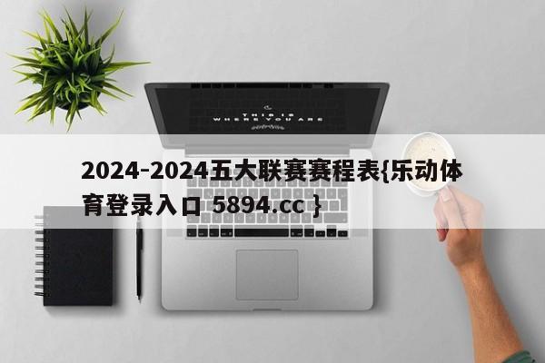 2024-2024五大联赛赛程表{乐动体育登录入口 5894.cc }