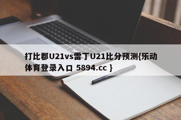 打比郡U21vs雷丁U21比分预测{乐动体育登录入口 5894.cc }