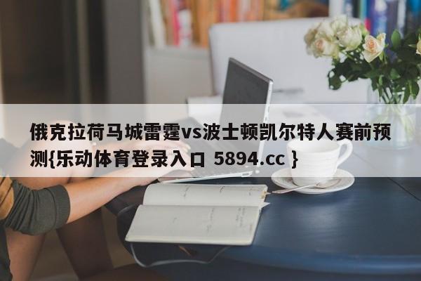 俄克拉荷马城雷霆vs波士顿凯尔特人赛前预测{乐动体育登录入口 5894.cc }