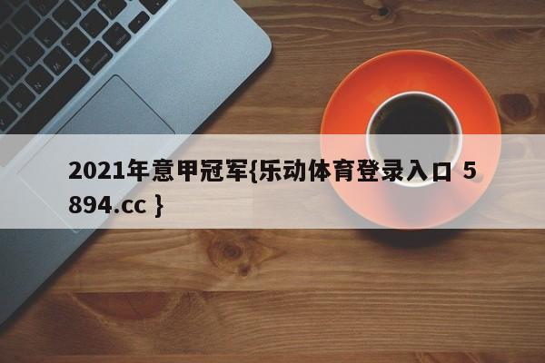 2021年意甲冠军{乐动体育登录入口 5894.cc }