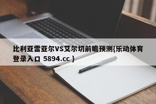 比利亚雷亚尔VS艾尔切前瞻预测{乐动体育登录入口 5894.cc }