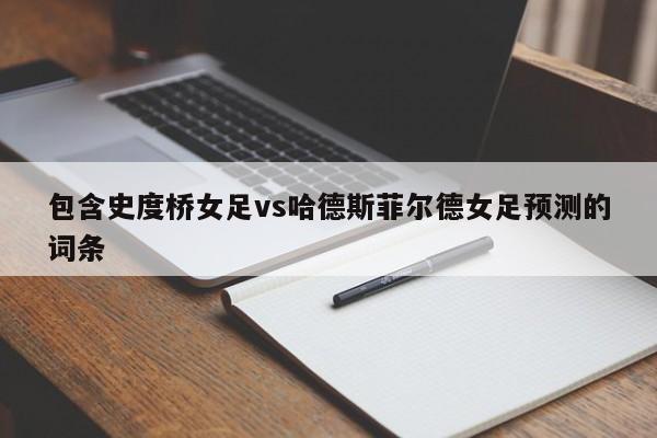 包含史度桥女足vs哈德斯菲尔德女足预测的词条