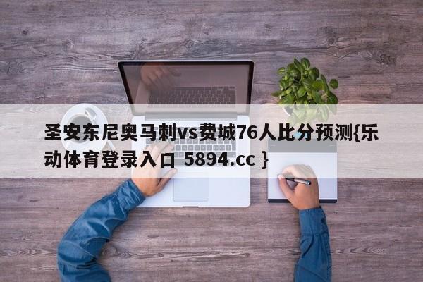 圣安东尼奥马刺vs费城76人比分预测{乐动体育登录入口 5894.cc }