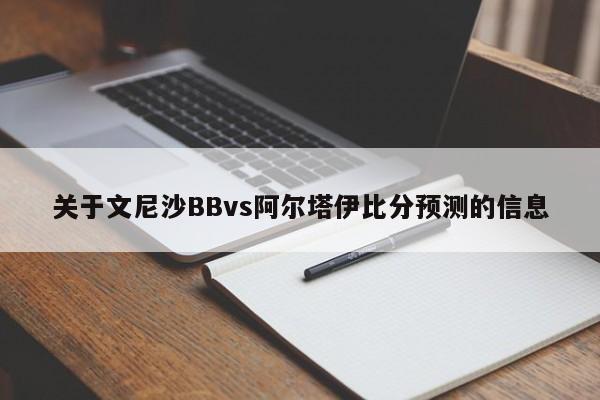 关于文尼沙BBvs阿尔塔伊比分预测的信息