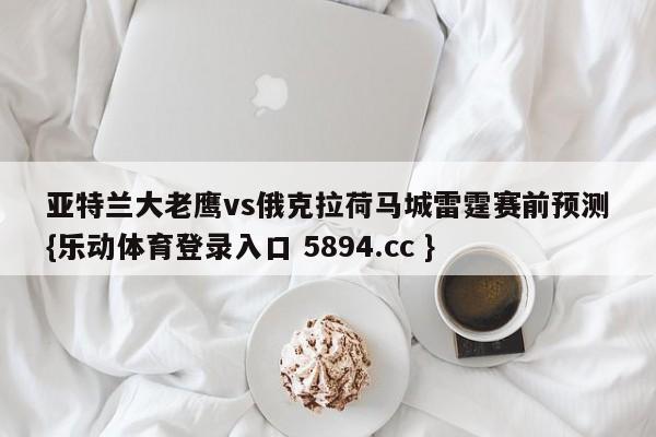 亚特兰大老鹰vs俄克拉荷马城雷霆赛前预测{乐动体育登录入口 5894.cc }