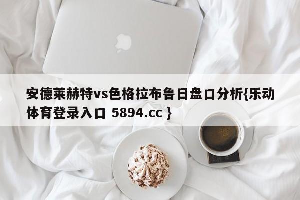 安德莱赫特vs色格拉布鲁日盘口分析{乐动体育登录入口 5894.cc }