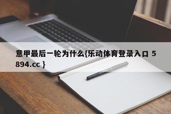 意甲最后一轮为什么{乐动体育登录入口 5894.cc }