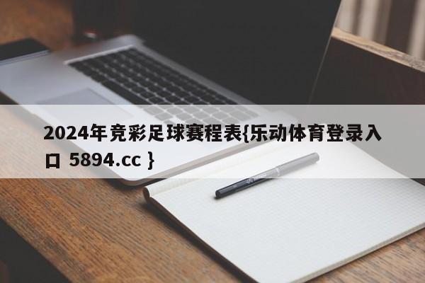 2024年竞彩足球赛程表{乐动体育登录入口 5894.cc }