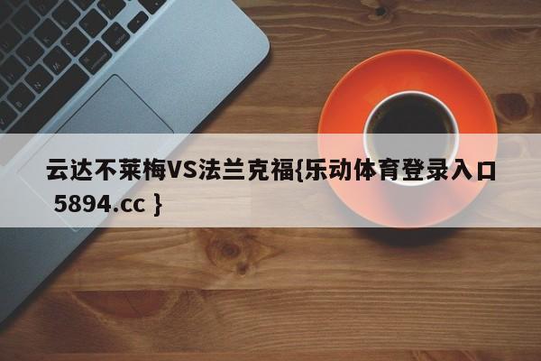 云达不莱梅VS法兰克福{乐动体育登录入口 5894.cc }