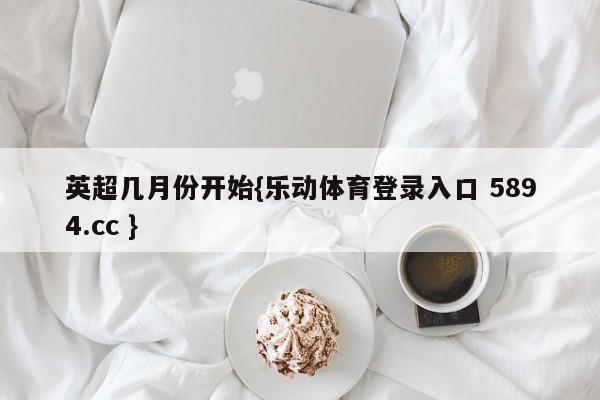 英超几月份开始{乐动体育登录入口 5894.cc }