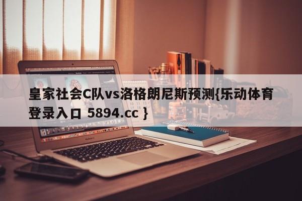 皇家社会C队vs洛格朗尼斯预测{乐动体育登录入口 5894.cc }