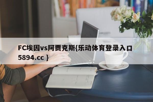 FC埃因vs阿贾克斯{乐动体育登录入口 5894.cc }