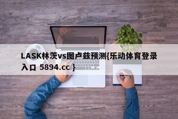 LASK林茨vs图卢兹预测{乐动体育登录入口 5894.cc }