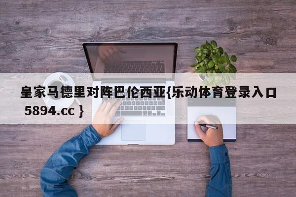 皇家马德里对阵巴伦西亚{乐动体育登录入口 5894.cc }