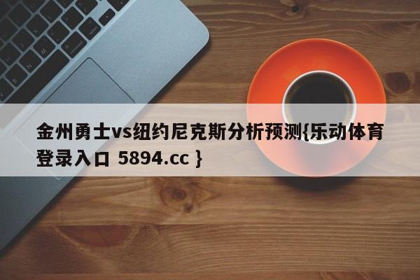 金州勇士vs纽约尼克斯分析预测{乐动体育登录入口 5894.cc }