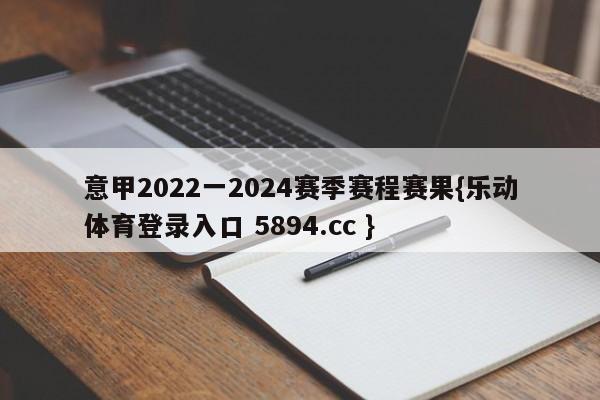 意甲2022一2024赛季赛程赛果{乐动体育登录入口 5894.cc }