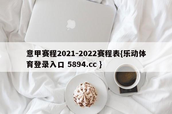 意甲赛程2021-2022赛程表{乐动体育登录入口 5894.cc }