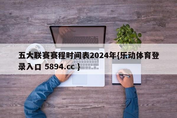 五大联赛赛程时间表2024年{乐动体育登录入口 5894.cc }