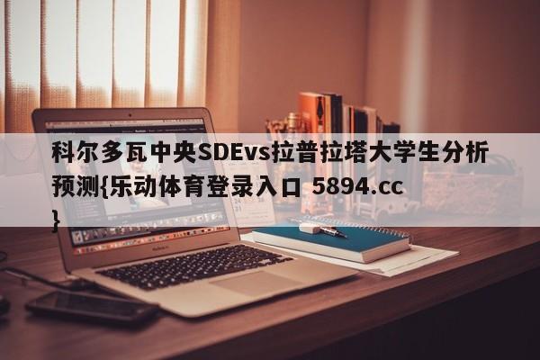 科尔多瓦中央SDEvs拉普拉塔大学生分析预测{乐动体育登录入口 5894.cc }