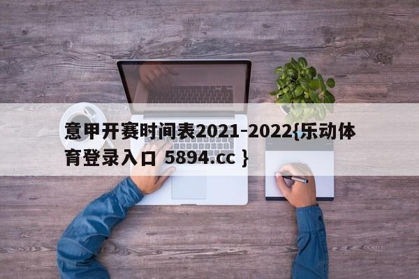 意甲开赛时间表2021-2022{乐动体育登录入口 5894.cc }