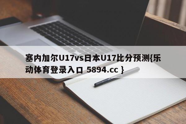 塞内加尔U17vs日本U17比分预测{乐动体育登录入口 5894.cc }