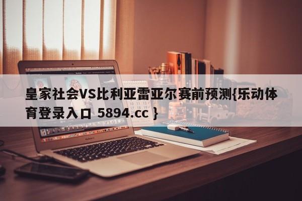 皇家社会VS比利亚雷亚尔赛前预测{乐动体育登录入口 5894.cc }