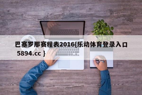 巴塞罗那赛程表2016{乐动体育登录入口 5894.cc }