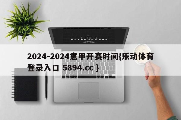 2024-2024意甲开赛时间{乐动体育登录入口 5894.cc }