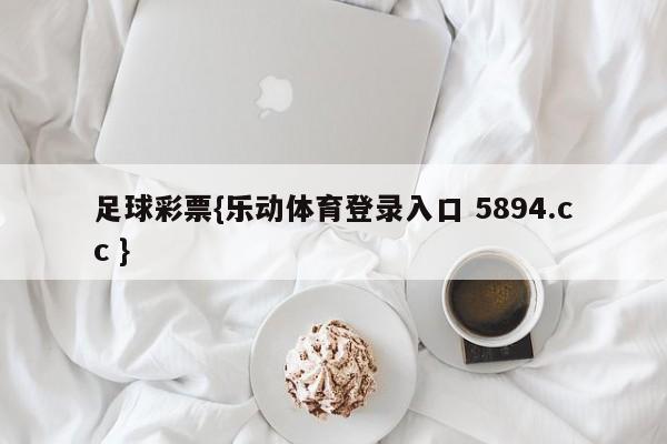 足球彩票{乐动体育登录入口 5894.cc }