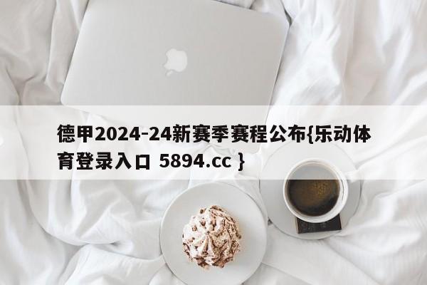 德甲2024-24新赛季赛程公布{乐动体育登录入口 5894.cc }