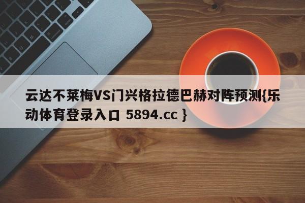 云达不莱梅VS门兴格拉德巴赫对阵预测{乐动体育登录入口 5894.cc }