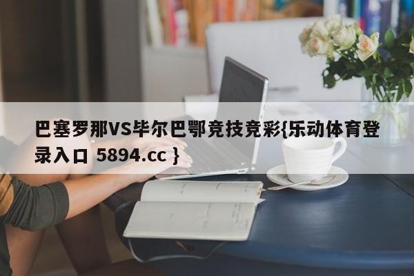 巴塞罗那VS毕尔巴鄂竞技竞彩{乐动体育登录入口 5894.cc }